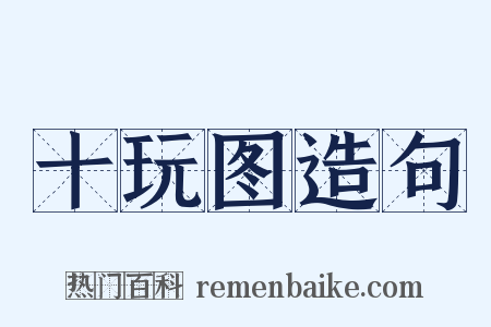 十玩图造句是什么意思的图片